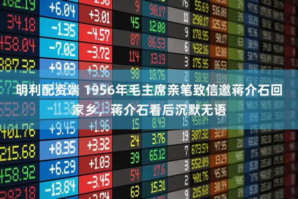 明利配资端 1956年毛主席亲笔致信邀蒋介石回家乡，蒋介石看后沉默无语