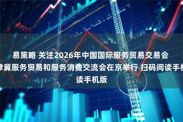易策略 关注2026年中国国际服务贸易交易会 京津冀服务贸易和服务消费交流会在京举行 扫码阅读手机版