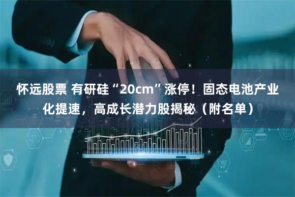 怀远股票 有研硅“20cm”涨停！固态电池产业化提速，高成长潜力股揭秘（附名单）