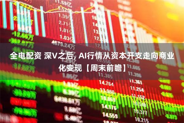 全电配资 深V之后, AI行情从资本开支走向商业化变现【周末前瞻】