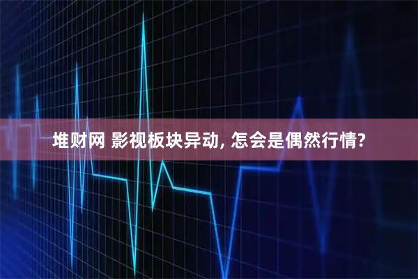 堆财网 影视板块异动, 怎会是偶然行情?