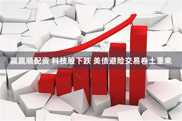 赢赢顺配资 科技股下跌 美债避险交易卷土重来