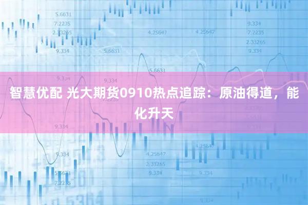 智慧优配 光大期货0910热点追踪：原油得道，能化升天