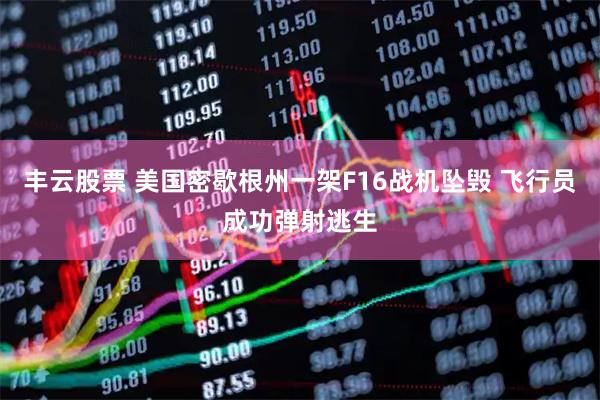 丰云股票 美国密歇根州一架F16战机坠毁 飞行员成功弹射逃生